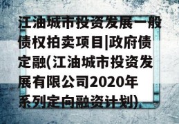 江油城市投资发展一般债权拍卖项目|政府债定融(江油城市投资发展有限公司2020年系列定向融资计划)