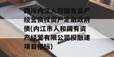 四川内江人和国有资产经营债权资产定融政府债(内江市人和国有资产经营有限公司投融建项目招标)