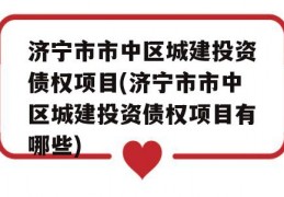 济宁市市中区城建投资债权项目(济宁市市中区城建投资债权项目有哪些)