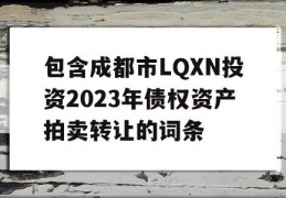 包含成都市LQXN投资2023年债权资产拍卖转让的词条