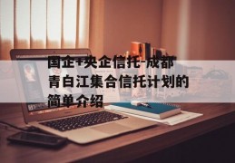 国企+央企信托-成都青白江集合信托计划的简单介绍