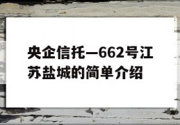 央企信托—662号江苏盐城的简单介绍