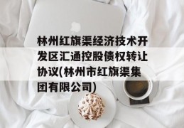 林州红旗渠经济技术开发区汇通控股债权转让协议(林州市红旗渠集团有限公司)