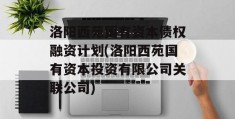 洛阳西苑国有资本债权融资计划(洛阳西苑国有资本投资有限公司关联公司)