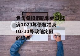 包含资阳市凯利建设投资2023年债权拍卖01-10号政信定融的词条