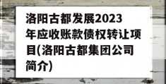 洛阳古都发展2023年应收账款债权转让项目(洛阳古都集团公司简介)