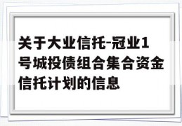 关于大业信托-冠业1号城投债组合集合资金信托计划的信息