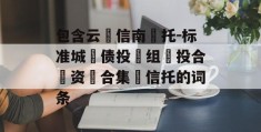 包含云‮信南‬托-标准城‮债投‬组‮投合‬资‮合集‬信托的词条