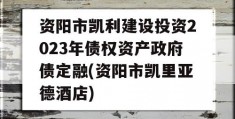 资阳市凯利建设投资2023年债权资产政府债定融(资阳市凯里亚德酒店)