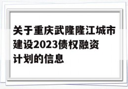 关于重庆武隆隆江城市建设2023债权融资计划的信息