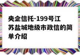 央企信托-199号江苏盐城地级市政信的简单介绍