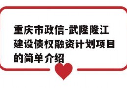 重庆市政信-武隆隆江建设债权融资计划项目的简单介绍