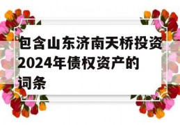 包含山东济南天桥投资2024年债权资产的词条