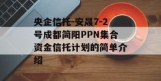 央企信托-安晟7-2号成都简阳PPN集合资金信托计划的简单介绍