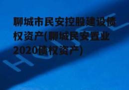 聊城市民安控股建设债权资产(聊城民安置业2020债权资产)