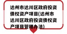 达州市达川区政府投资债权资产项目(达州市达川区政府投资债权资产项目管理办法)