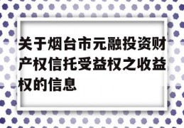 关于烟台市元融投资财产权信托受益权之收益权的信息