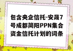 包含央企信托-安晟7号成都简阳PPN集合资金信托计划的词条