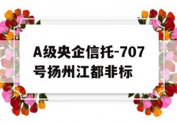 A级央企信托-707号扬州江都非标