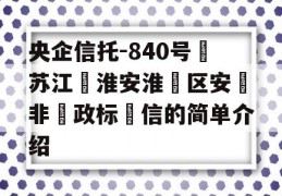 央企信托-840号‮苏江‬淮安淮‮区安‬非‮政标‬信的简单介绍