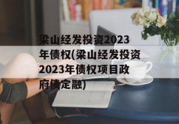 梁山经发投资2023年债权(梁山经发投资2023年债权项目政府债定融)