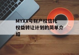 MYXX号财产权信托权益转让计划的简单介绍