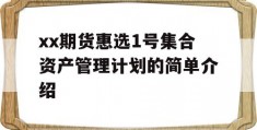 xx期货惠选1号集合资产管理计划的简单介绍