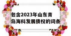 包含2023年山东青岛海科发展债权的词条