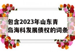 包含2023年山东青岛海科发展债权的词条