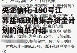 央企信托-190号江苏盐城政信集合资金计划的简单介绍