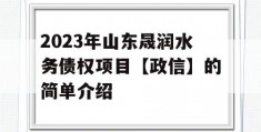 2023年山东晟润水务债权项目【政信】的简单介绍