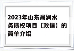 2023年山东晟润水务债权项目【政信】的简单介绍