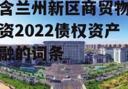 包含兰州新区商贸物流投资2022债权资产定融的词条