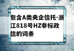 包含A类央企信托-浙江818号HZ非标政信的词条