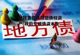 财政直管县政信债权资产(政府专项债资本金)