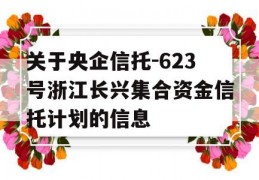 关于央企信托-623号浙江长兴集合资金信托计划的信息