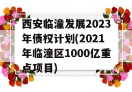 西安临潼发展2023年债权计划(2021年临潼区1000亿重点项目)