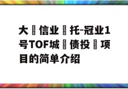 大‮信业‬托-冠业1号TOF城‮债投‬项目的简单介绍