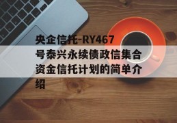 央企信托-RY467号泰兴永续债政信集合资金信托计划的简单介绍