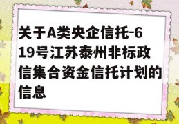 关于A类央企信托-619号江苏泰州非标政信集合资金信托计划的信息