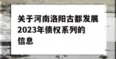 关于河南洛阳古都发展2023年债权系列的信息