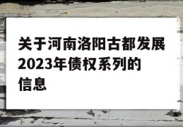 关于河南洛阳古都发展2023年债权系列的信息