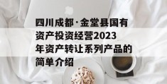 四川成都·金堂县国有资产投资经营2023年资产转让系列产品的简单介绍