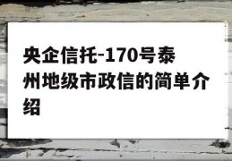 央企信托-170号泰州地级市政信的简单介绍