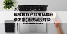 2023重庆FJ城投应收债权产品项目政府债定融(重庆城投评级)