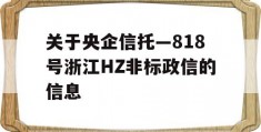 关于央企信托—818号浙江HZ非标政信的信息