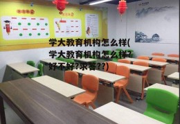 学大教育机构怎么样(学大教育机构怎么样?好不好?求答??)