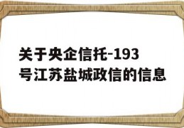 关于央企信托-193号江苏盐城政信的信息