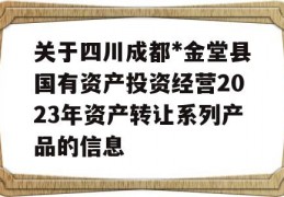 关于四川成都*金堂县国有资产投资经营2023年资产转让系列产品的信息