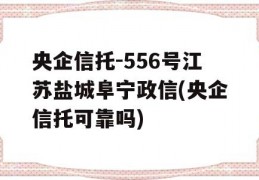 央企信托-556号江苏盐城阜宁政信(央企信托可靠吗)